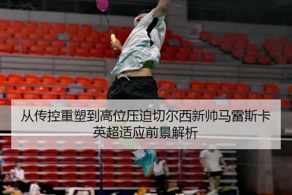 从传控重塑到高位压迫切尔西新帅马雷斯卡英超适应前景解析