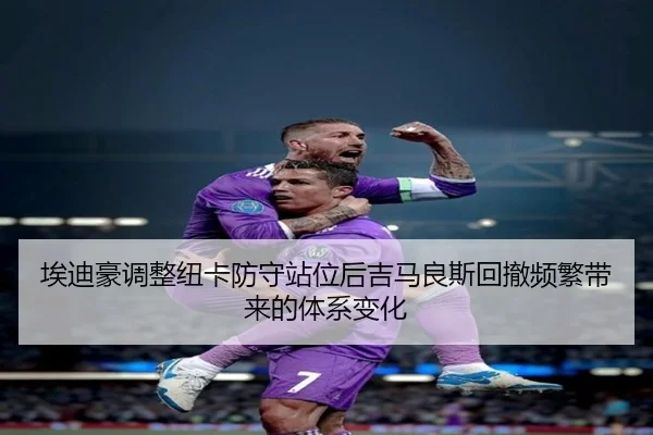 埃迪豪调整纽卡防守站位后吉马良斯回撤频繁带来的体系变化